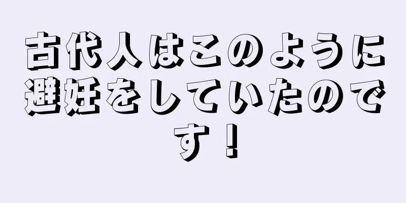 古代人はこのように避妊をしていたのです！