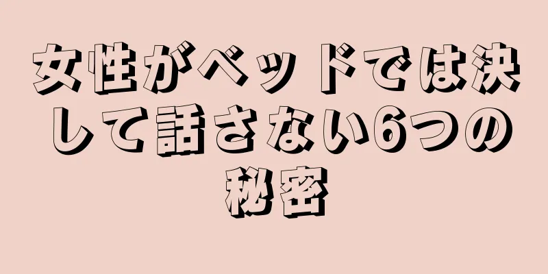 女性がベッドでは決して話さない6つの秘密