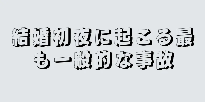 結婚初夜に起こる最も一般的な事故