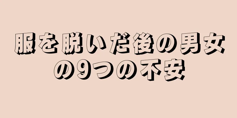 服を脱いだ後の男女の9つの不安