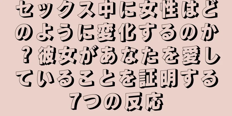 セックス中に女性はどのように変化するのか？彼女があなたを愛していることを証明する7つの反応