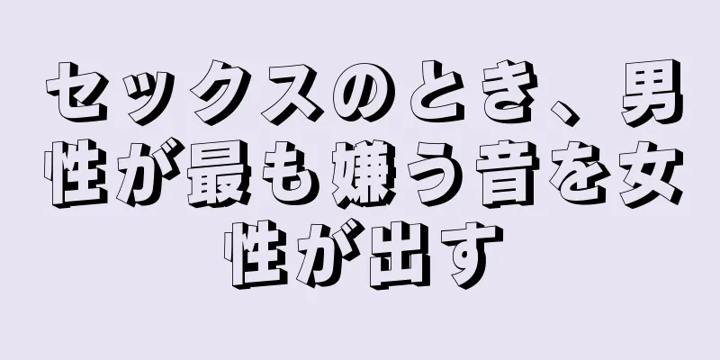 セックスのとき、男性が最も嫌う音を女性が出す