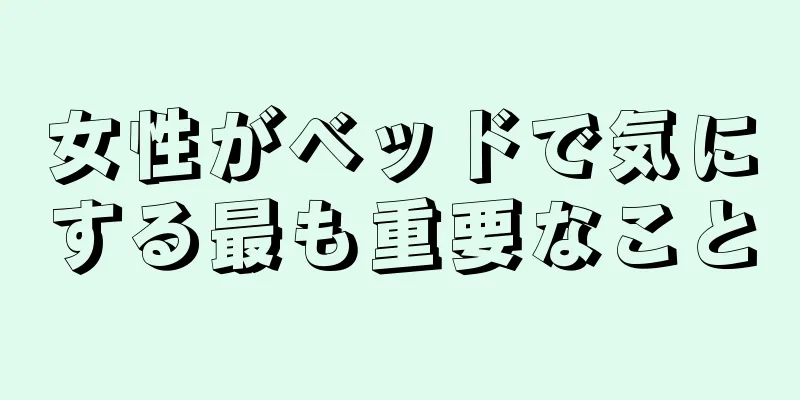 女性がベッドで気にする最も重要なこと