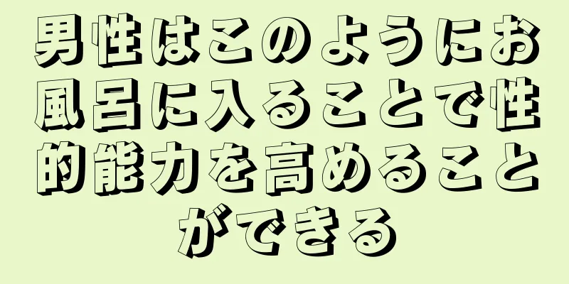 男性はこのようにお風呂に入ることで性的能力を高めることができる