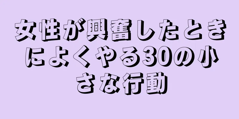 女性が興奮したときによくやる30の小さな行動