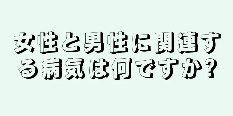 女性と男性に関連する病気は何ですか?