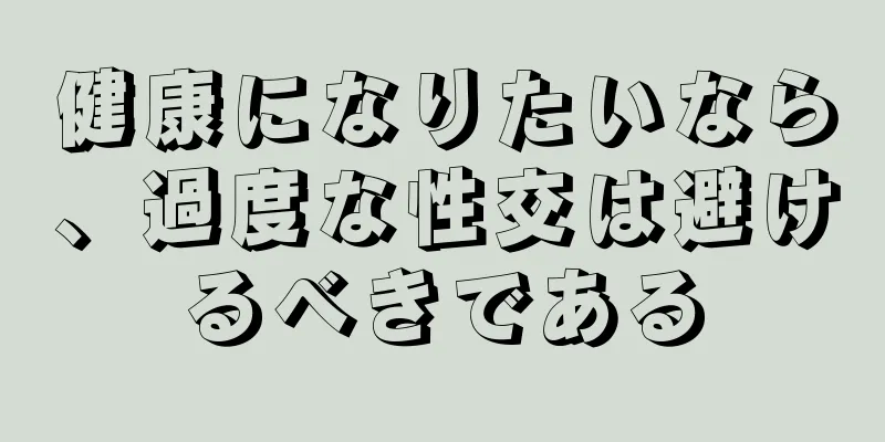 健康になりたいなら、過度な性交は避けるべきである