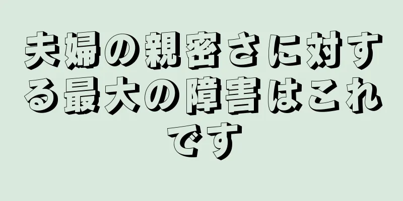 夫婦の親密さに対する最大の障害はこれです