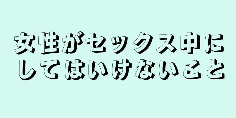 女性がセックス中にしてはいけないこと