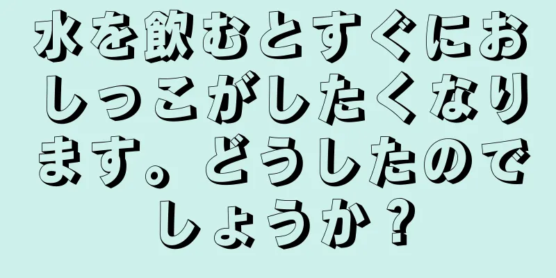 水を飲むとすぐにおしっこがしたくなります。どうしたのでしょうか？