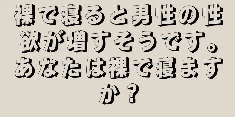 裸で寝ると男性の性欲が増すそうです。あなたは裸で寝ますか？