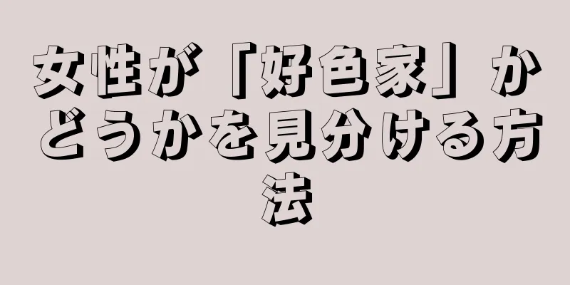 女性が「好色家」かどうかを見分ける方法