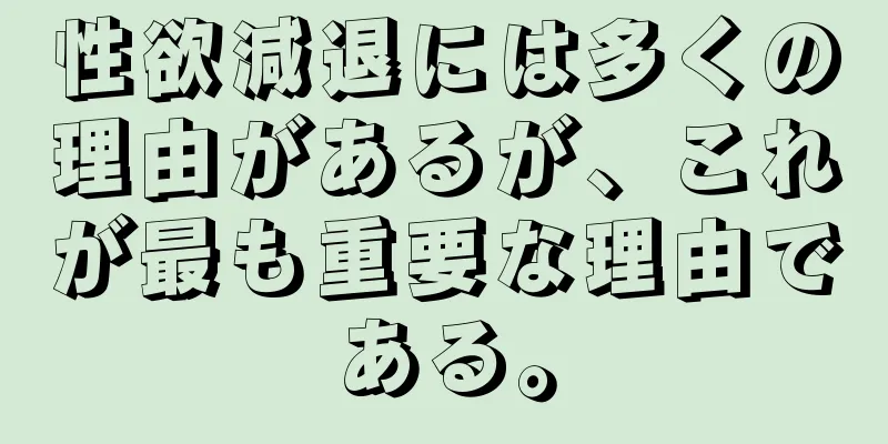 性欲減退には多くの理由があるが、これが最も重要な理由である。