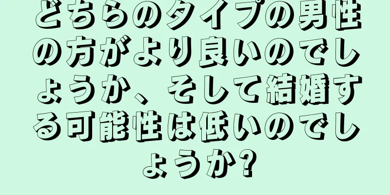 どちらのタイプの男性の方がより良いのでしょうか、そして結婚する可能性は低いのでしょうか?