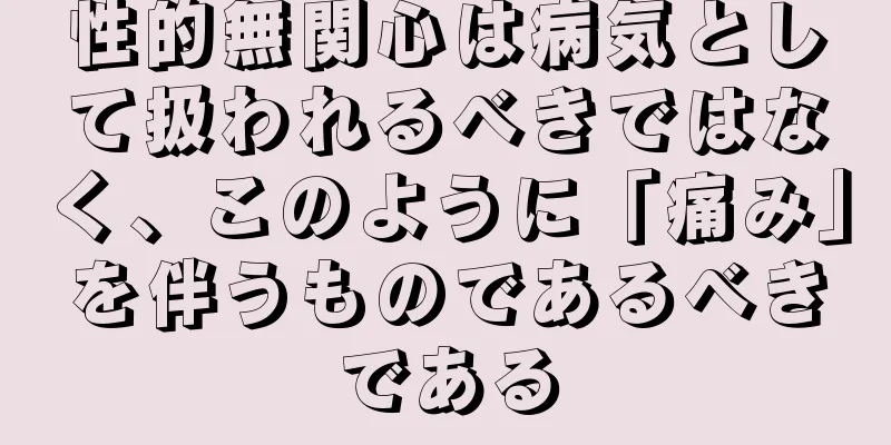 性的無関心は病気として扱われるべきではなく、このように「痛み」を伴うものであるべきである