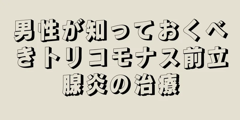 男性が知っておくべきトリコモナス前立腺炎の治療