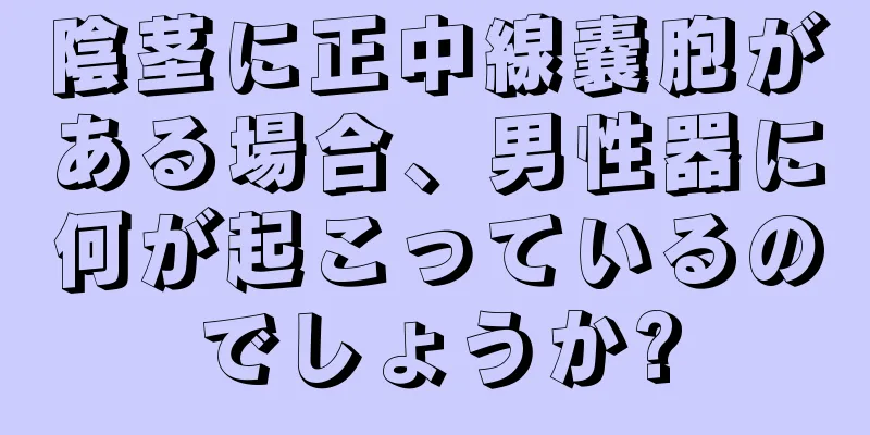 陰茎に正中線嚢胞がある場合、男性器に何が起こっているのでしょうか?
