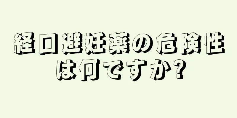 経口避妊薬の危険性は何ですか?