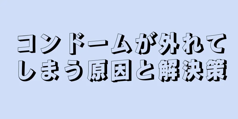 コンドームが外れてしまう原因と解決策