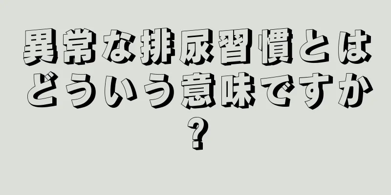 異常な排尿習慣とはどういう意味ですか?