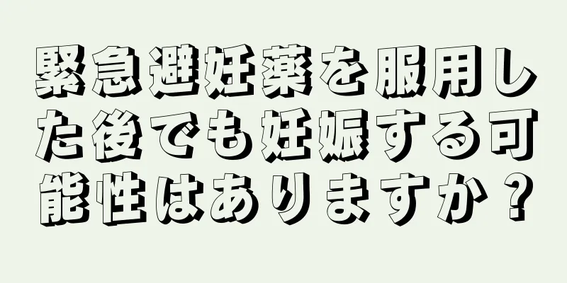 緊急避妊薬を服用した後でも妊娠する可能性はありますか？