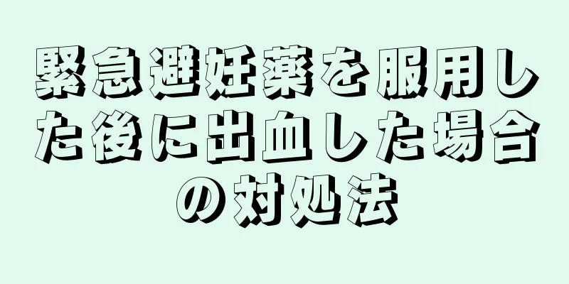 緊急避妊薬を服用した後に出血した場合の対処法