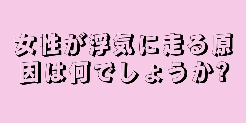 女性が浮気に走る原因は何でしょうか?