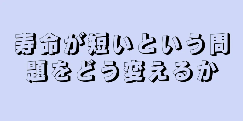 寿命が短いという問題をどう変えるか