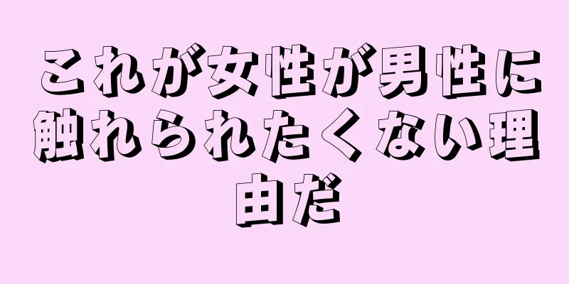 これが女性が男性に触れられたくない理由だ