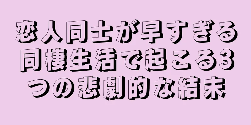 恋人同士が早すぎる同棲生活で起こる3つの悲劇的な結末