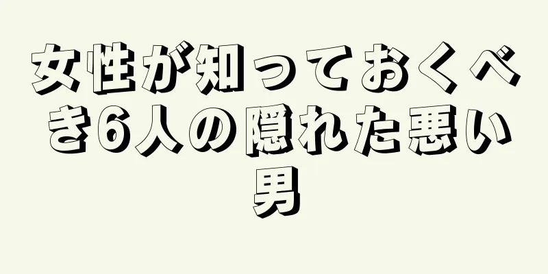 女性が知っておくべき6人の隠れた悪い男