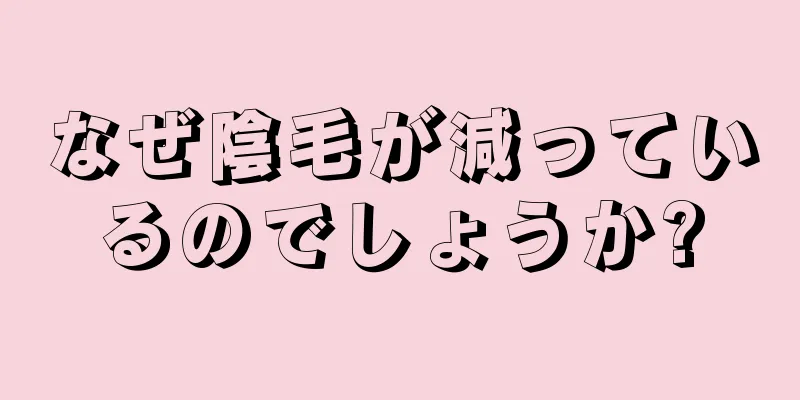 なぜ陰毛が減っているのでしょうか?