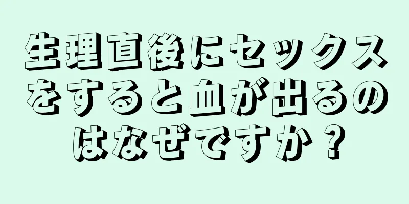 生理直後にセックスをすると血が出るのはなぜですか？
