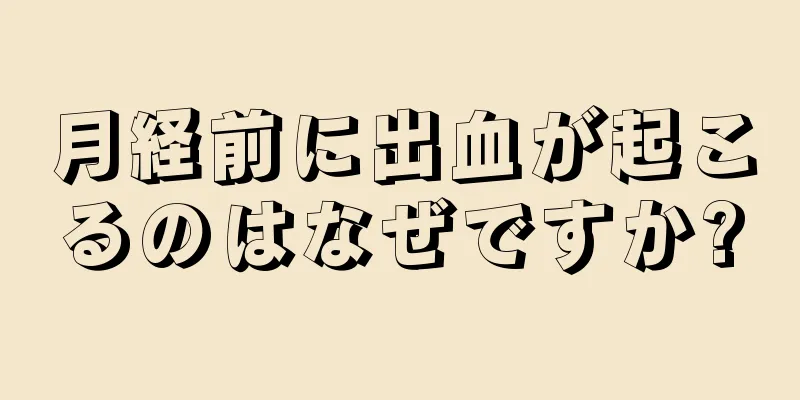 月経前に出血が起こるのはなぜですか?