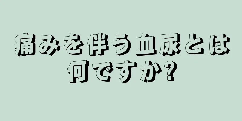 痛みを伴う血尿とは何ですか?