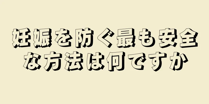 妊娠を防ぐ最も安全な方法は何ですか