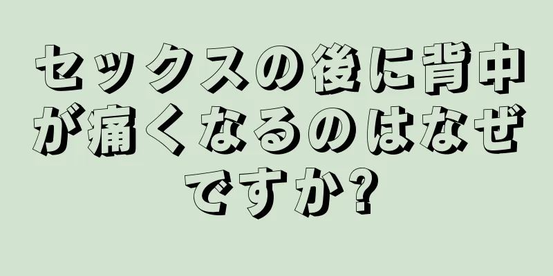 セックスの後に背中が痛くなるのはなぜですか?