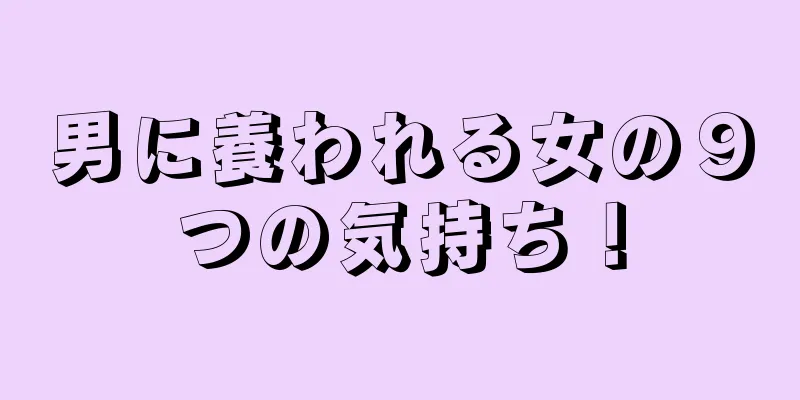 男に養われる女の９つの気持ち！