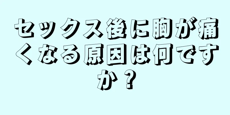 セックス後に胸が痛くなる原因は何ですか？