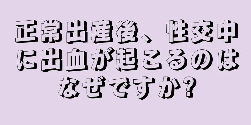 正常出産後、性交中に出血が起こるのはなぜですか?