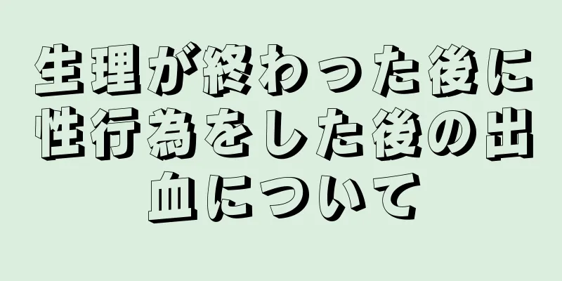 生理が終わった後に性行為をした後の出血について