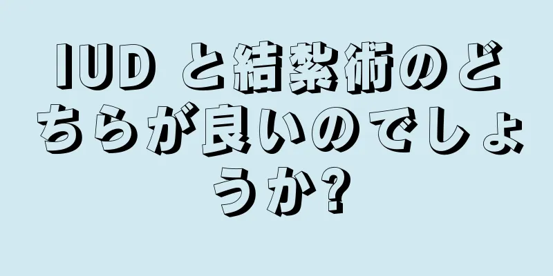 IUD と結紮術のどちらが良いのでしょうか?