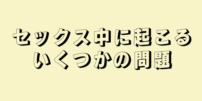 セックス中に起こるいくつかの問題