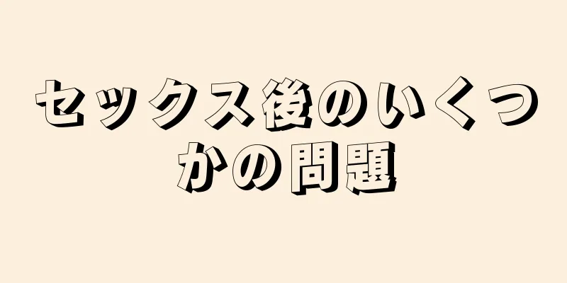 セックス後のいくつかの問題