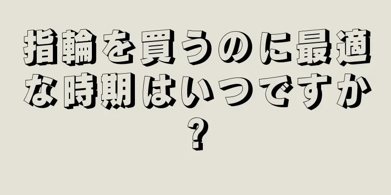 指輪を買うのに最適な時期はいつですか?
