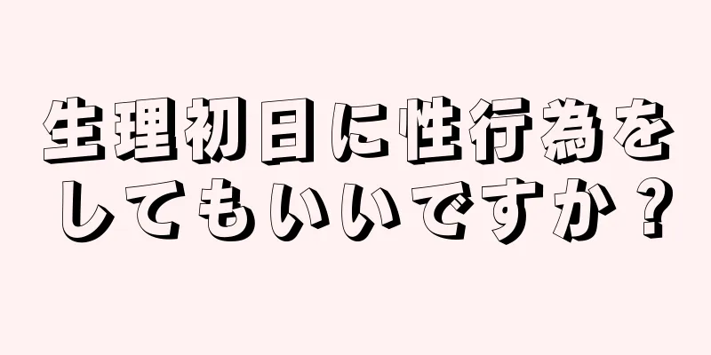 生理初日に性行為をしてもいいですか？