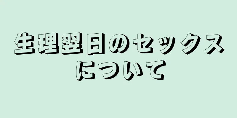 生理翌日のセックスについて