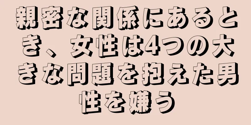 親密な関係にあるとき、女性は4つの大きな問題を抱えた男性を嫌う