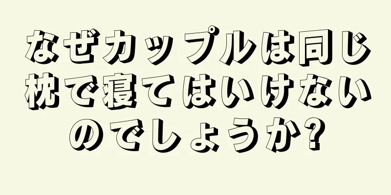 なぜカップルは同じ枕で寝てはいけないのでしょうか?