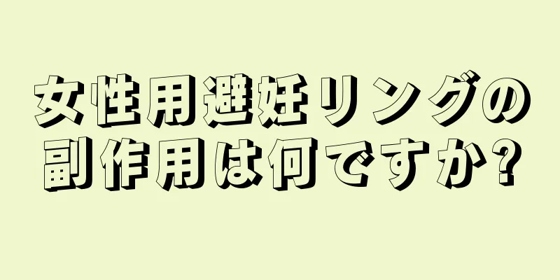 女性用避妊リングの副作用は何ですか?